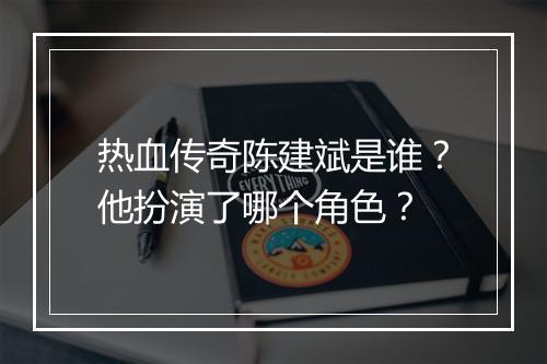 热血传奇陈建斌是谁？他扮演了哪个角色？