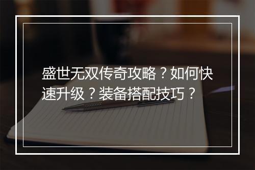 盛世无双传奇攻略？如何快速升级？装备搭配技巧？