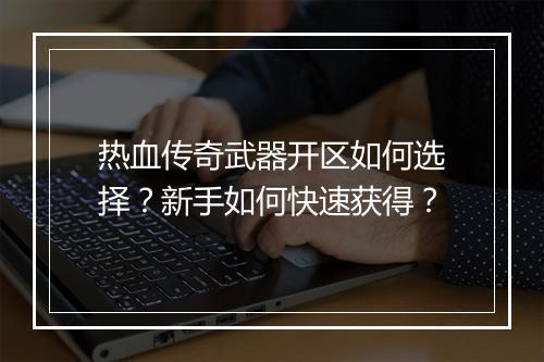 热血传奇武器开区如何选择？新手如何快速获得？