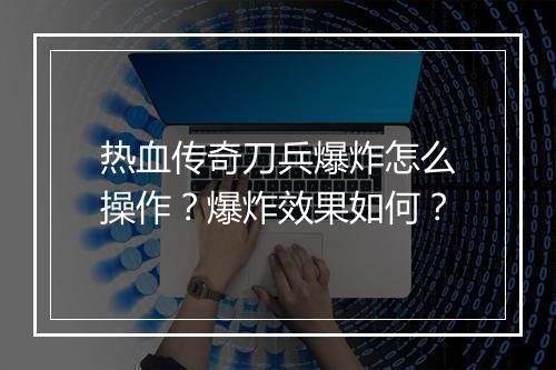 热血传奇刀兵爆炸怎么操作？爆炸效果如何？