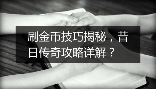 刷金币技巧揭秘，昔日传奇攻略详解？