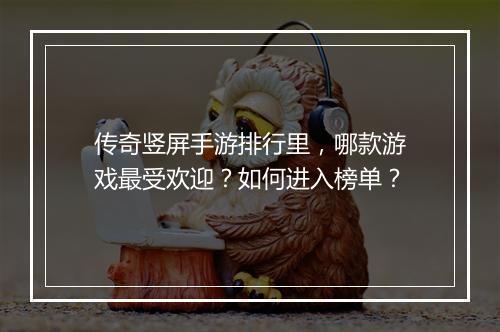 传奇竖屏手游排行里，哪款游戏最受欢迎？如何进入榜单？