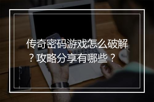 传奇密码游戏怎么破解？攻略分享有哪些？