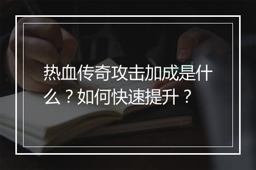 热血传奇攻击加成是什么？如何快速提升？