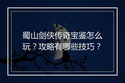 蜀山剑侠传奇宝鉴怎么玩？攻略有哪些技巧？
