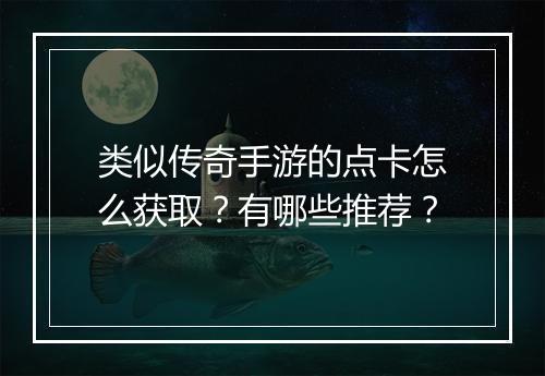 类似传奇手游的点卡怎么获取？有哪些推荐？