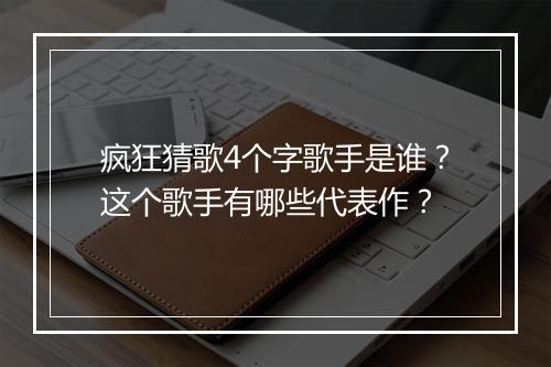 疯狂猜歌4个字歌手是谁？这个歌手有哪些代表作？
