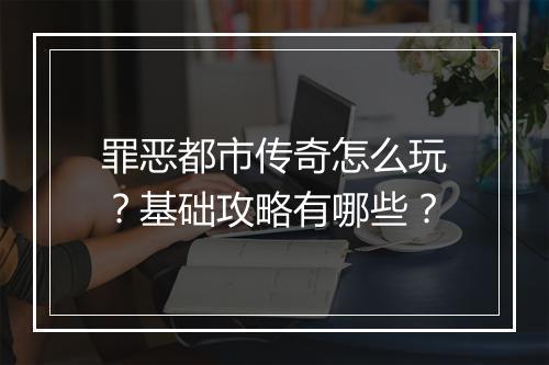 罪恶都市传奇怎么玩？基础攻略有哪些？