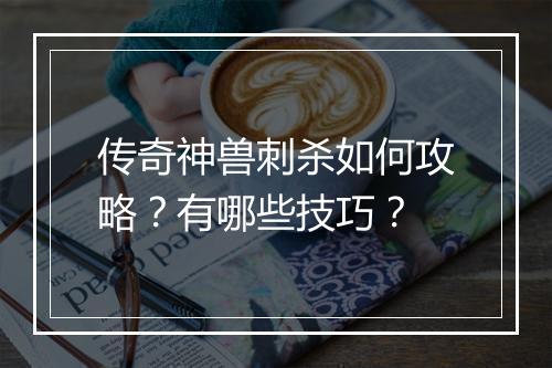 传奇神兽刺杀如何攻略？有哪些技巧？