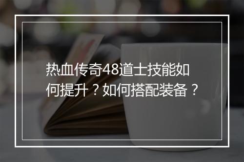 热血传奇48道士技能如何提升？如何搭配装备？