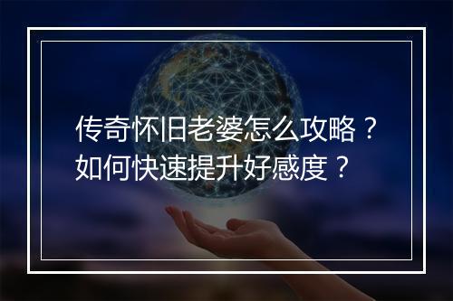 传奇怀旧老婆怎么攻略？如何快速提升好感度？
