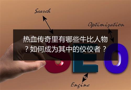 热血传奇里有哪些牛比人物？如何成为其中的佼佼者？