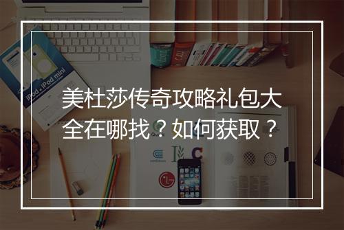 美杜莎传奇攻略礼包大全在哪找？如何获取？