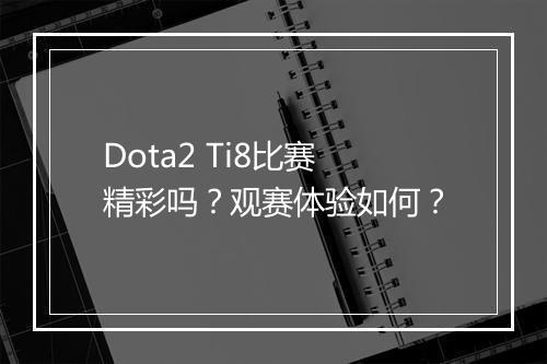 Dota2 Ti8比赛精彩吗？观赛体验如何？