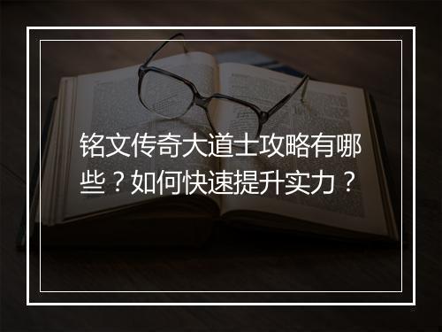 铭文传奇大道士攻略有哪些？如何快速提升实力？