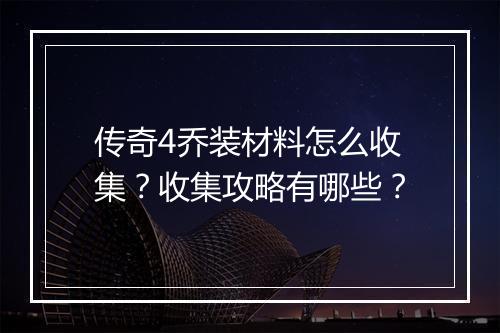 传奇4乔装材料怎么收集？收集攻略有哪些？