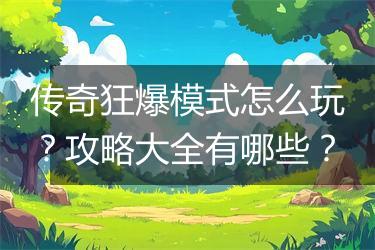 传奇狂爆模式怎么玩？攻略大全有哪些？