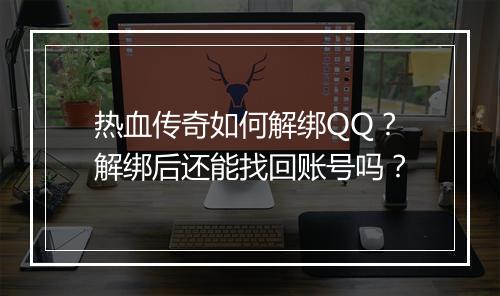 热血传奇如何解绑QQ？解绑后还能找回账号吗？
