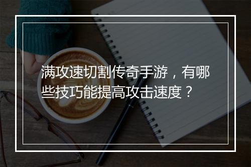 满攻速切割传奇手游，有哪些技巧能提高攻击速度？