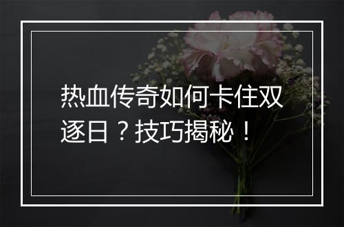 热血传奇如何卡住双逐日？技巧揭秘！