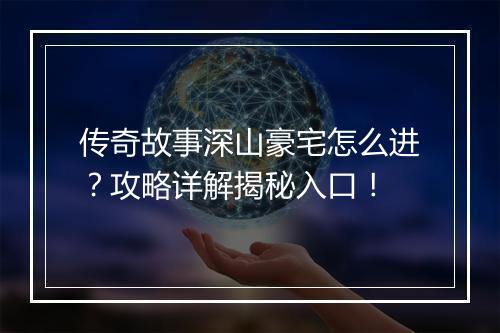 传奇故事深山豪宅怎么进？攻略详解揭秘入口！