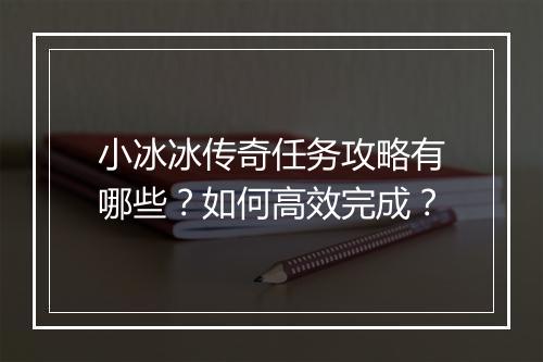 小冰冰传奇任务攻略有哪些？如何高效完成？