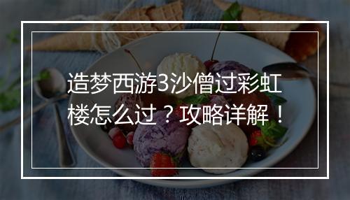 造梦西游3沙僧过彩虹楼怎么过？攻略详解！