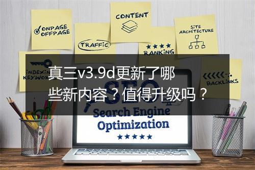 真三v3.9d更新了哪些新内容？值得升级吗？