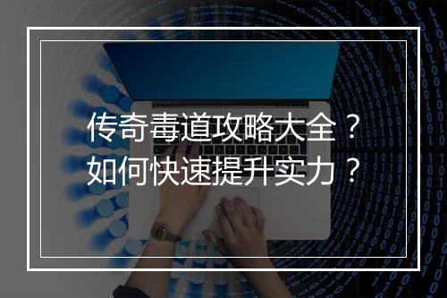 传奇毒道攻略大全？如何快速提升实力？