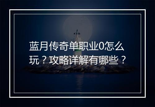蓝月传奇单职业0怎么玩？攻略详解有哪些？