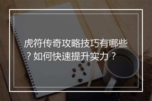 虎符传奇攻略技巧有哪些？如何快速提升实力？