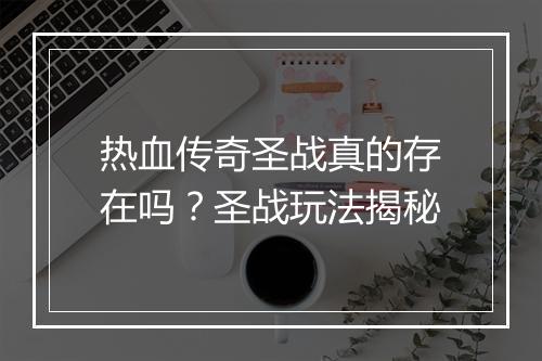 热血传奇圣战真的存在吗？圣战玩法揭秘
