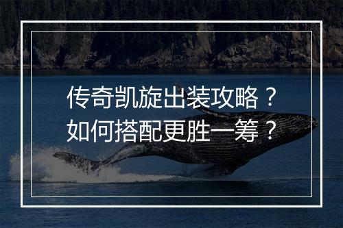 传奇凯旋出装攻略？如何搭配更胜一筹？