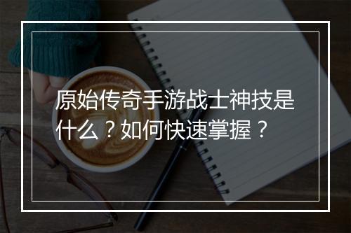 原始传奇手游战士神技是什么？如何快速掌握？