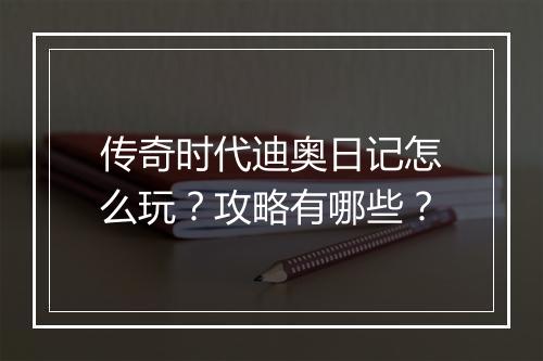 传奇时代迪奥日记怎么玩？攻略有哪些？