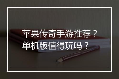 苹果传奇手游推荐？单机版值得玩吗？