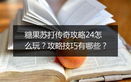 糖果苏打传奇攻略24怎么玩？攻略技巧有哪些？