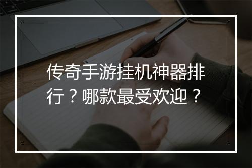 传奇手游挂机神器排行？哪款最受欢迎？