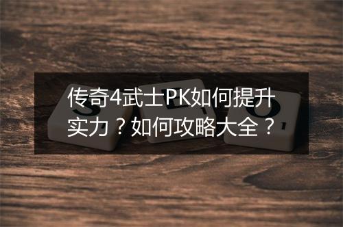 传奇4武士PK如何提升实力？如何攻略大全？