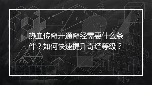 热血传奇开通奇经需要什么条件？如何快速提升奇经等级？