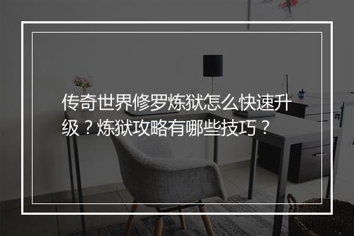 传奇世界修罗炼狱怎么快速升级？炼狱攻略有哪些技巧？