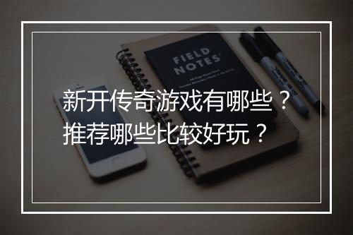 新开传奇游戏有哪些？推荐哪些比较好玩？