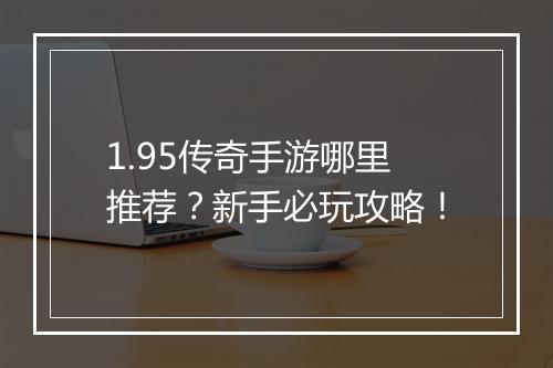 1.95传奇手游哪里推荐？新手必玩攻略！