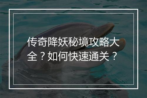 传奇降妖秘境攻略大全？如何快速通关？