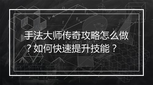 手法大师传奇攻略怎么做？如何快速提升技能？