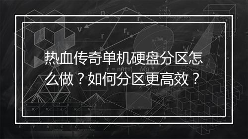 热血传奇单机硬盘分区怎么做？如何分区更高效？