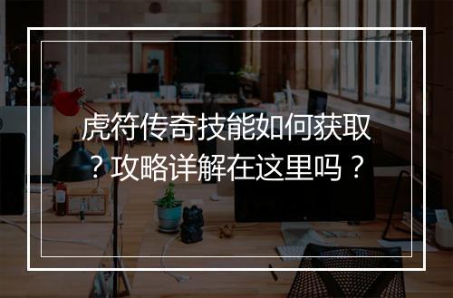 虎符传奇技能如何获取？攻略详解在这里吗？