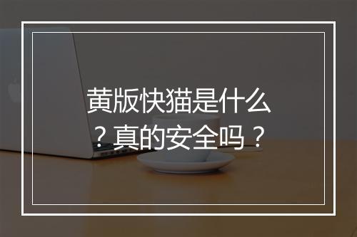 黄版快猫是什么？真的安全吗？