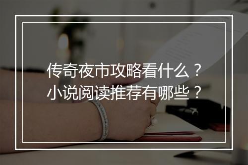 传奇夜市攻略看什么？小说阅读推荐有哪些？