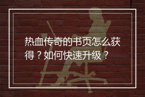 热血传奇的书页怎么获得？如何快速升级？